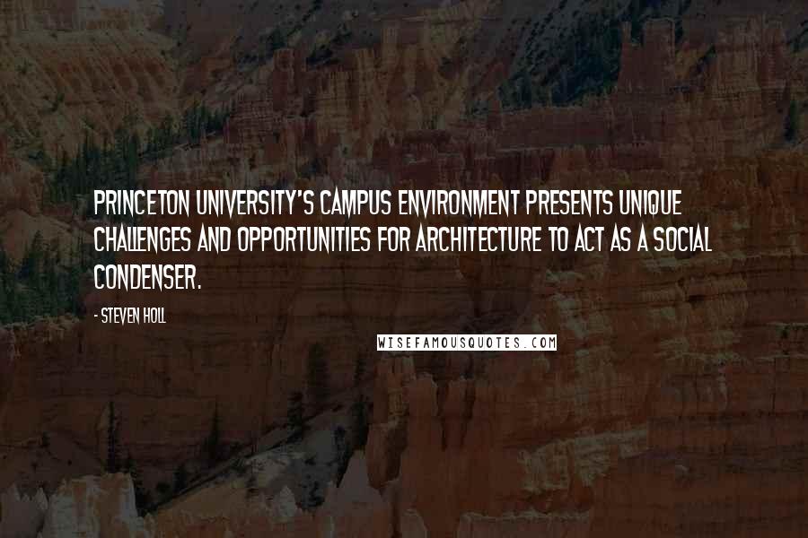 Steven Holl Quotes: Princeton University's campus environment presents unique challenges and opportunities for architecture to act as a social condenser.