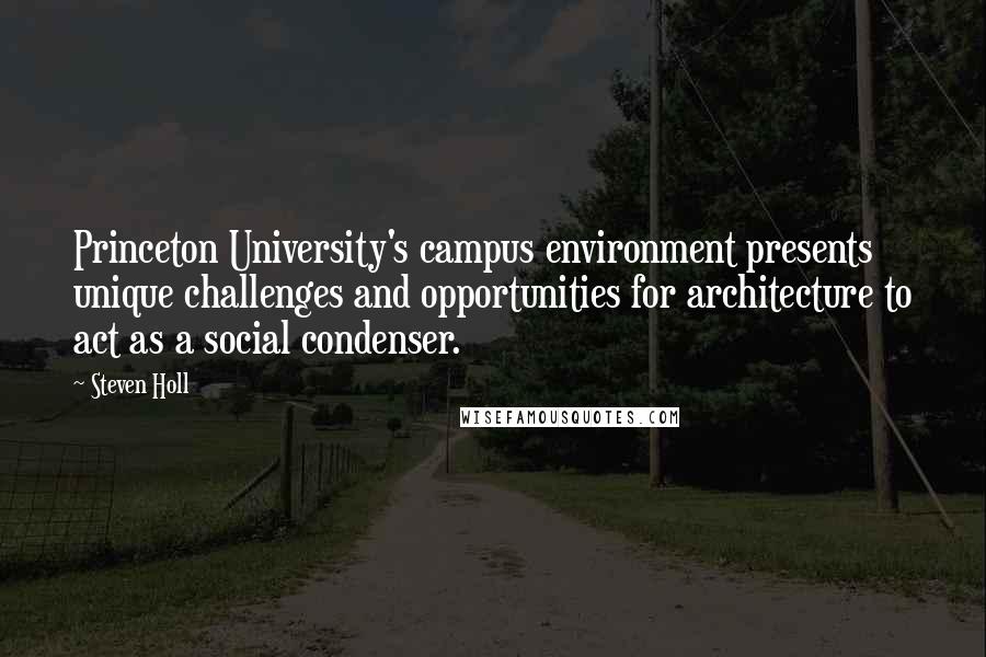 Steven Holl Quotes: Princeton University's campus environment presents unique challenges and opportunities for architecture to act as a social condenser.