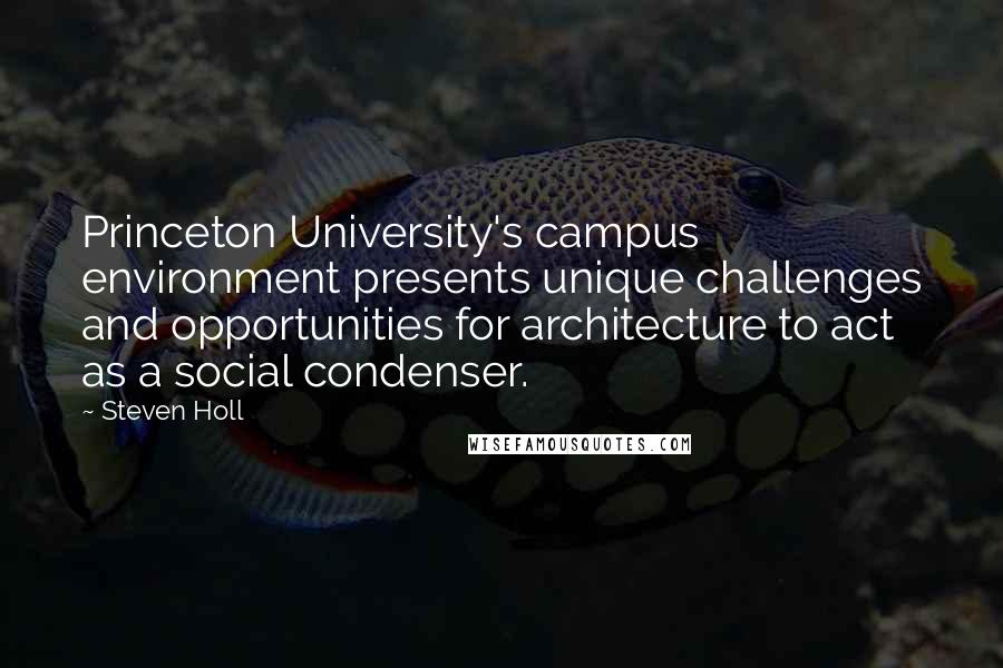 Steven Holl Quotes: Princeton University's campus environment presents unique challenges and opportunities for architecture to act as a social condenser.