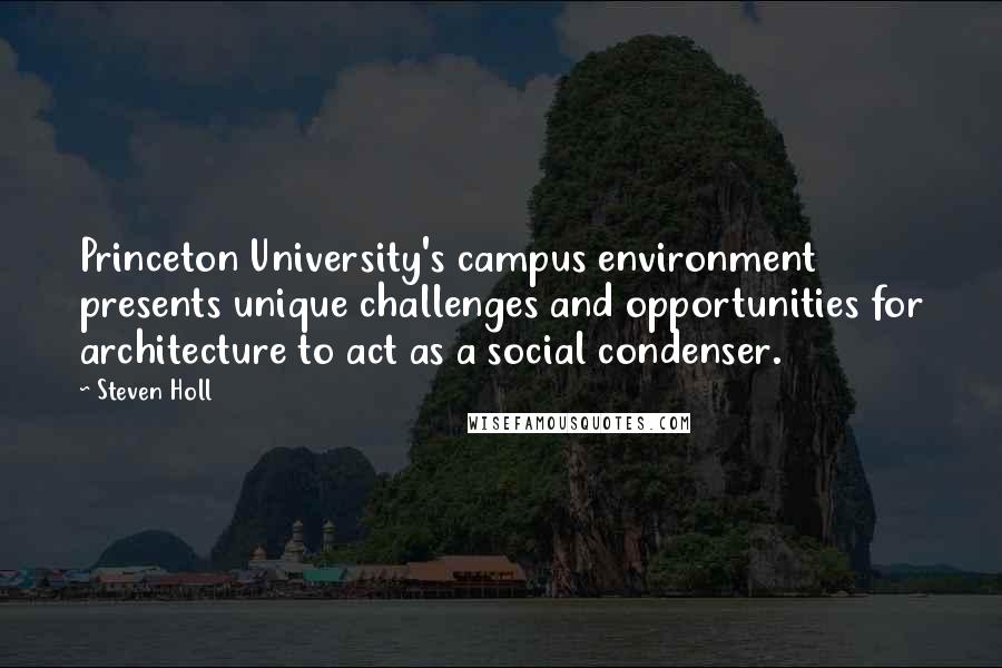 Steven Holl Quotes: Princeton University's campus environment presents unique challenges and opportunities for architecture to act as a social condenser.