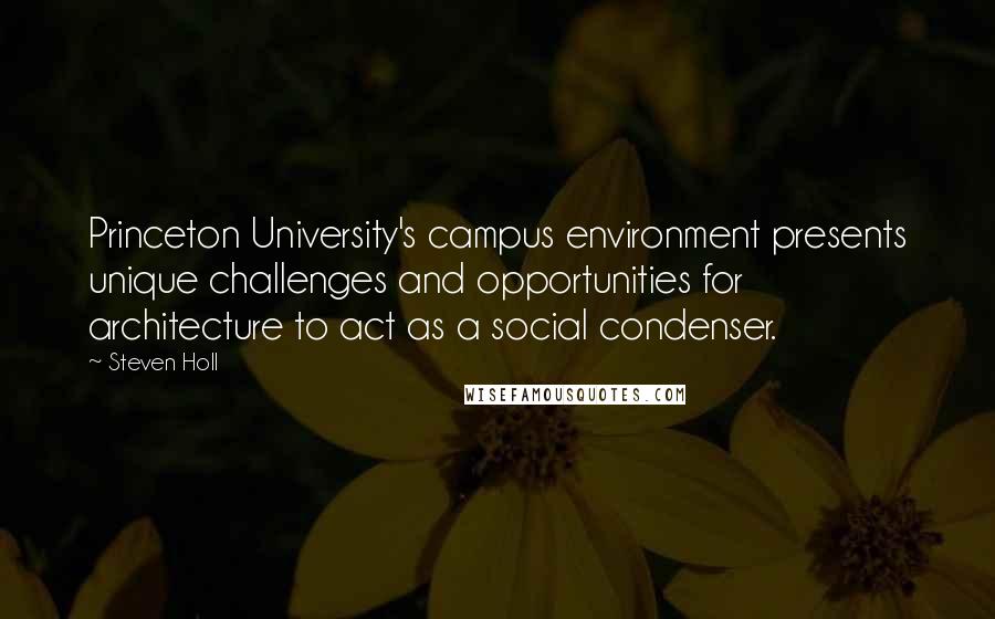 Steven Holl Quotes: Princeton University's campus environment presents unique challenges and opportunities for architecture to act as a social condenser.