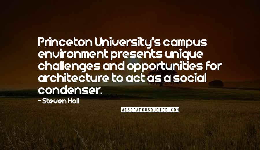 Steven Holl Quotes: Princeton University's campus environment presents unique challenges and opportunities for architecture to act as a social condenser.