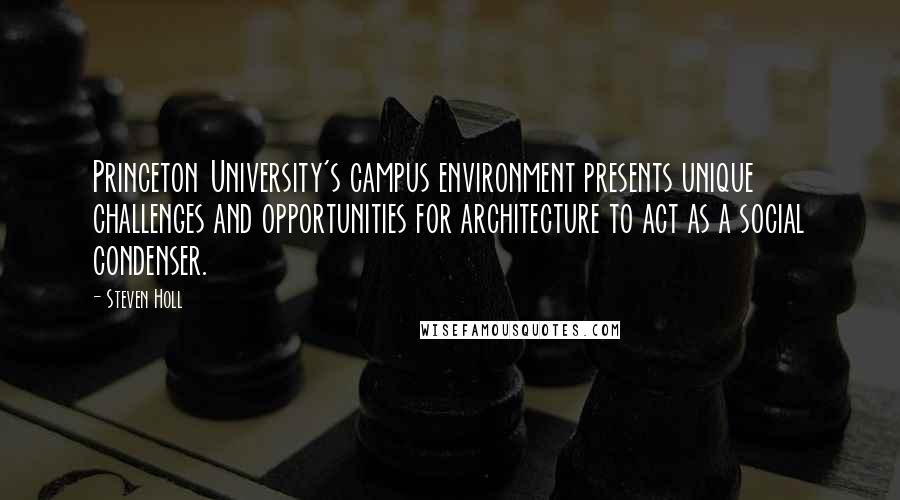 Steven Holl Quotes: Princeton University's campus environment presents unique challenges and opportunities for architecture to act as a social condenser.