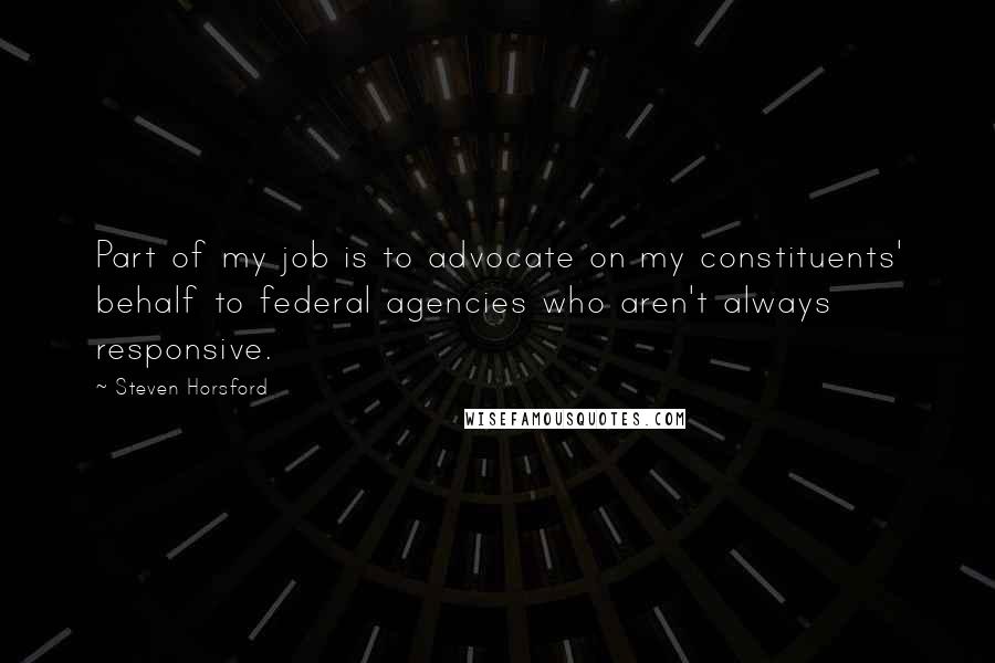Steven Horsford Quotes: Part of my job is to advocate on my constituents' behalf to federal agencies who aren't always responsive.