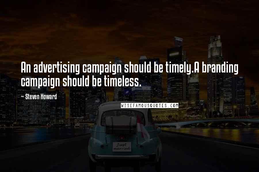 Steven Howard Quotes: An advertising campaign should be timely.A branding campaign should be timeless.