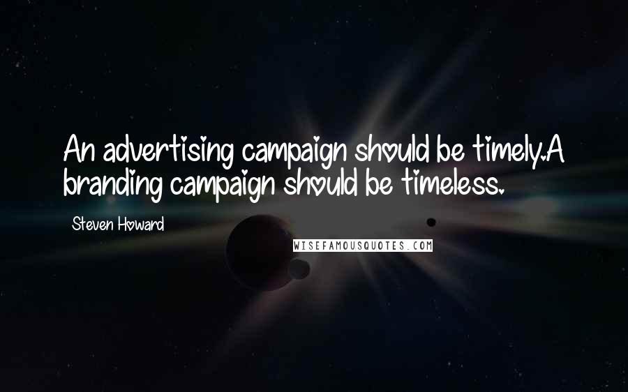 Steven Howard Quotes: An advertising campaign should be timely.A branding campaign should be timeless.