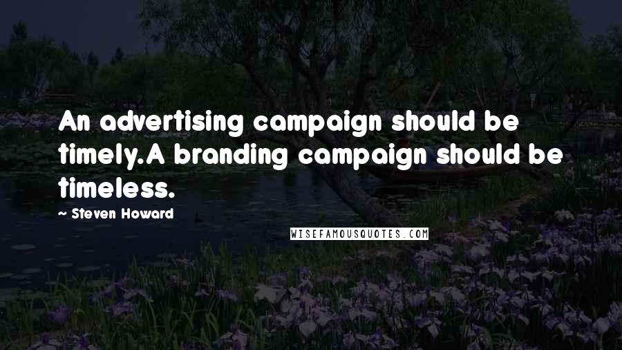 Steven Howard Quotes: An advertising campaign should be timely.A branding campaign should be timeless.