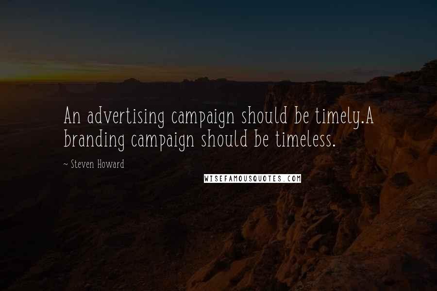 Steven Howard Quotes: An advertising campaign should be timely.A branding campaign should be timeless.