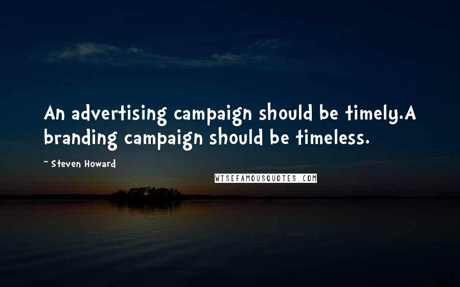Steven Howard Quotes: An advertising campaign should be timely.A branding campaign should be timeless.