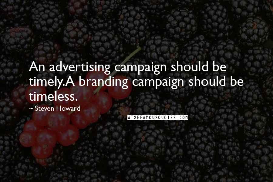 Steven Howard Quotes: An advertising campaign should be timely.A branding campaign should be timeless.
