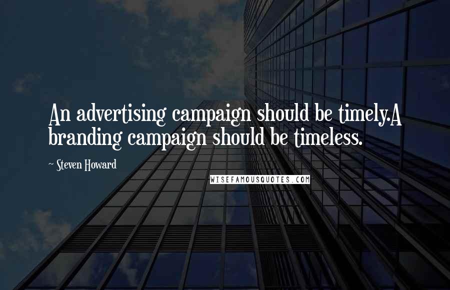 Steven Howard Quotes: An advertising campaign should be timely.A branding campaign should be timeless.