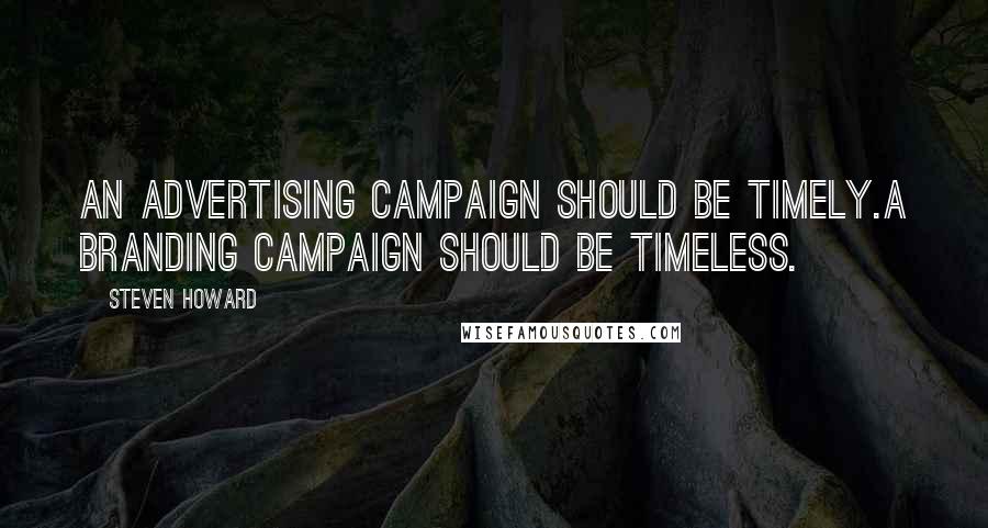 Steven Howard Quotes: An advertising campaign should be timely.A branding campaign should be timeless.