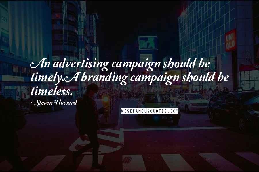 Steven Howard Quotes: An advertising campaign should be timely.A branding campaign should be timeless.