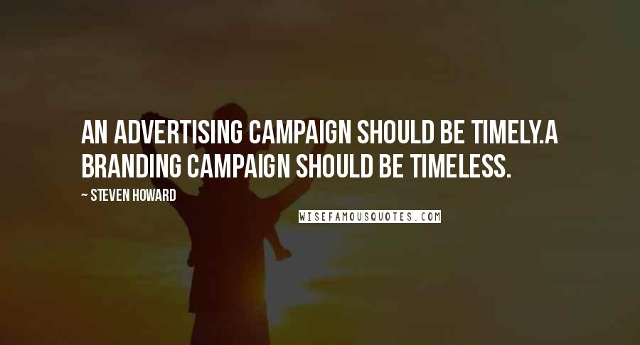 Steven Howard Quotes: An advertising campaign should be timely.A branding campaign should be timeless.