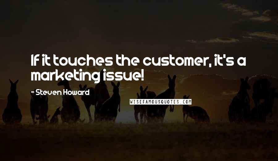 Steven Howard Quotes: If it touches the customer, it's a marketing issue!