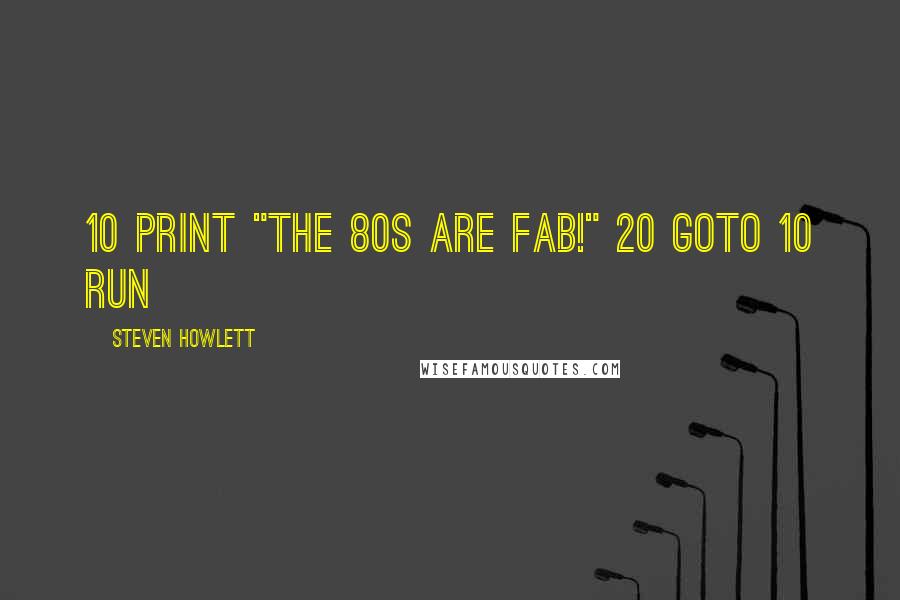 Steven Howlett Quotes: 10 Print "The 80s are fab!" 20 Goto 10 Run