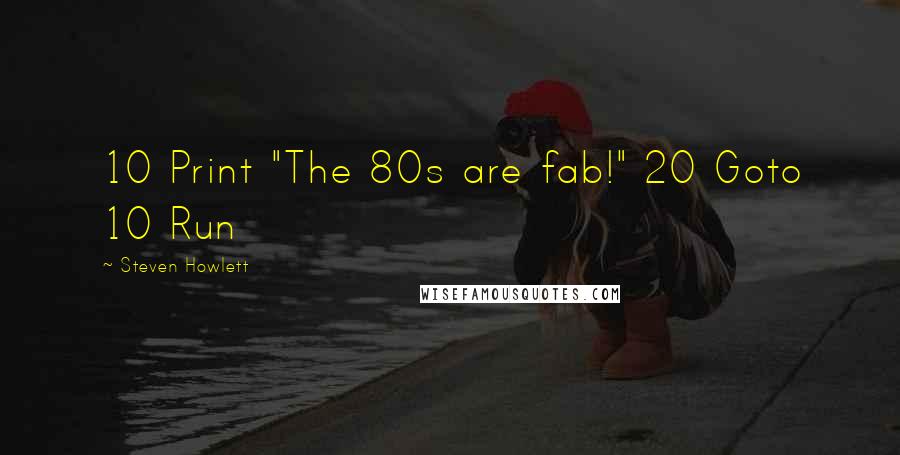 Steven Howlett Quotes: 10 Print "The 80s are fab!" 20 Goto 10 Run