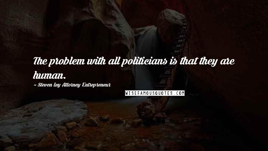 Steven Ivy Attorney Entrepreneur Quotes: The problem with all politicians is that they are human.