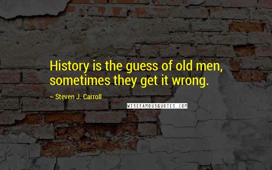 Steven J. Carroll Quotes: History is the guess of old men, sometimes they get it wrong.