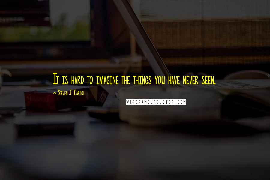 Steven J. Carroll Quotes: It is hard to imagine the things you have never seen.
