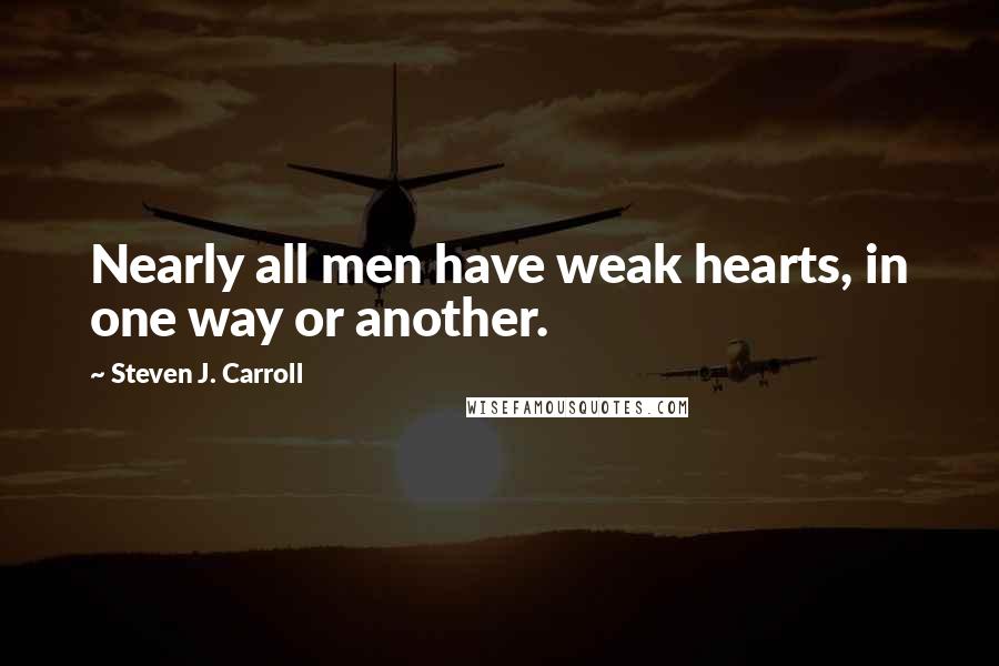 Steven J. Carroll Quotes: Nearly all men have weak hearts, in one way or another.