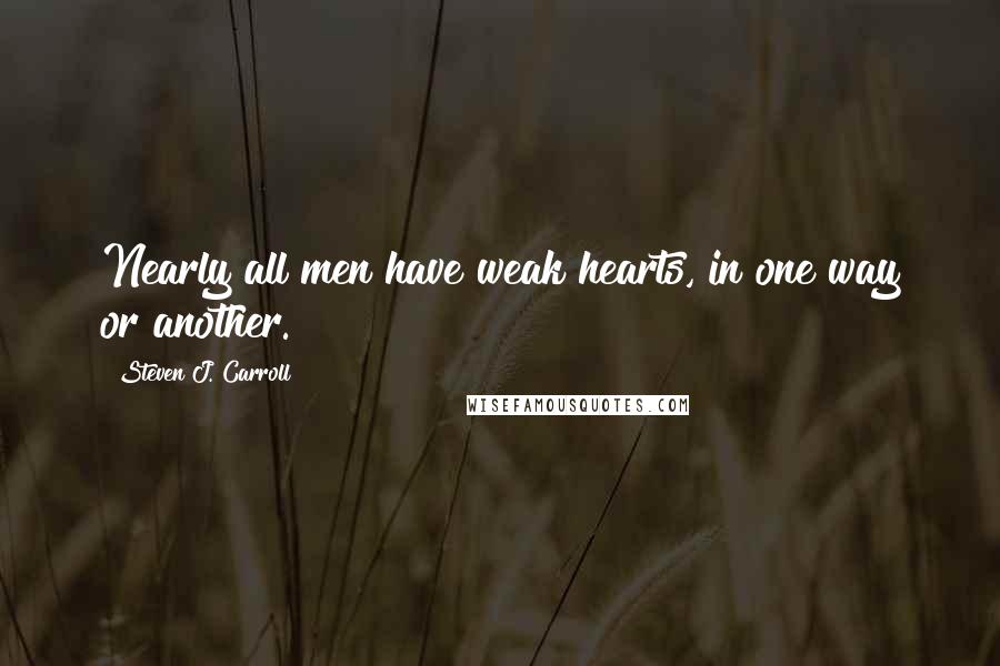 Steven J. Carroll Quotes: Nearly all men have weak hearts, in one way or another.