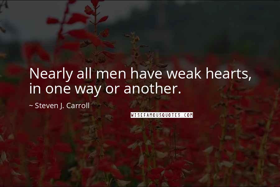 Steven J. Carroll Quotes: Nearly all men have weak hearts, in one way or another.