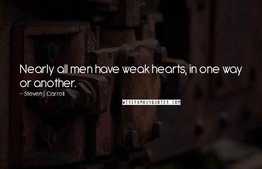 Steven J. Carroll Quotes: Nearly all men have weak hearts, in one way or another.