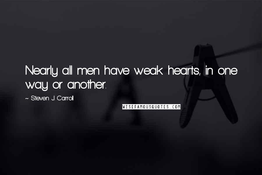 Steven J. Carroll Quotes: Nearly all men have weak hearts, in one way or another.