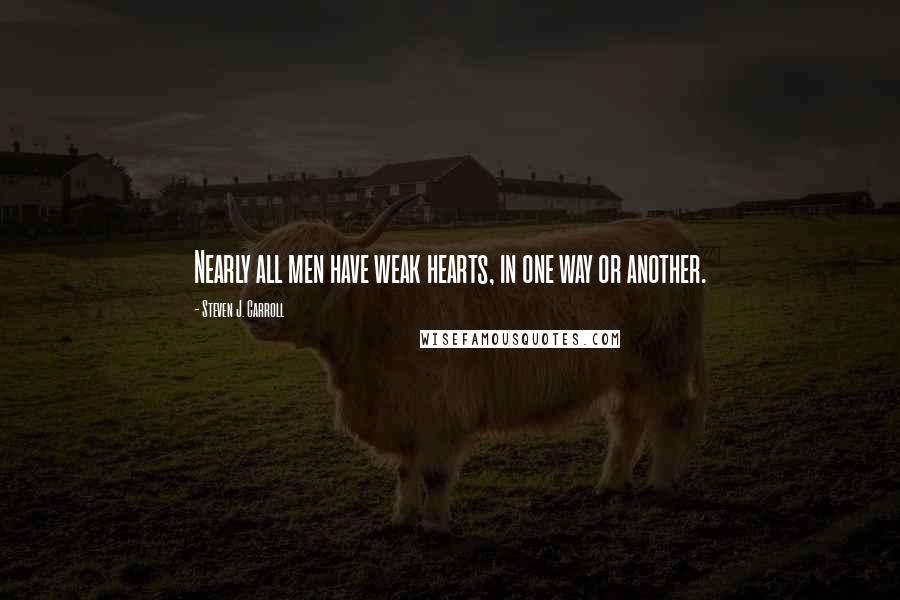 Steven J. Carroll Quotes: Nearly all men have weak hearts, in one way or another.