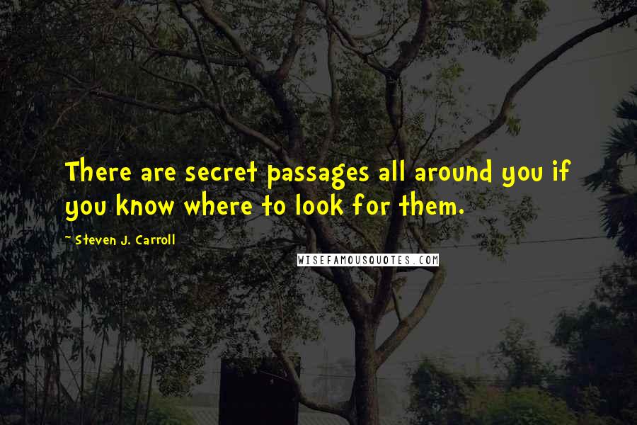 Steven J. Carroll Quotes: There are secret passages all around you if you know where to look for them.