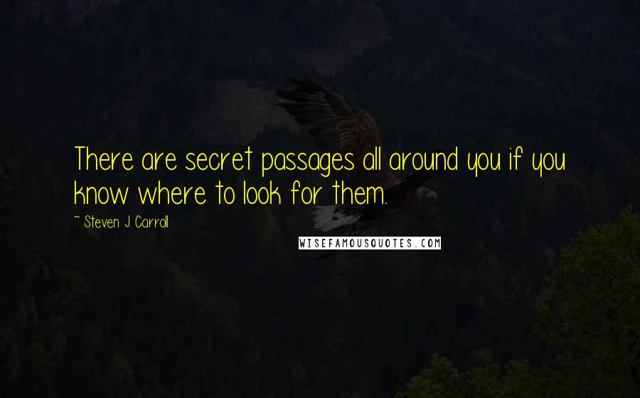 Steven J. Carroll Quotes: There are secret passages all around you if you know where to look for them.