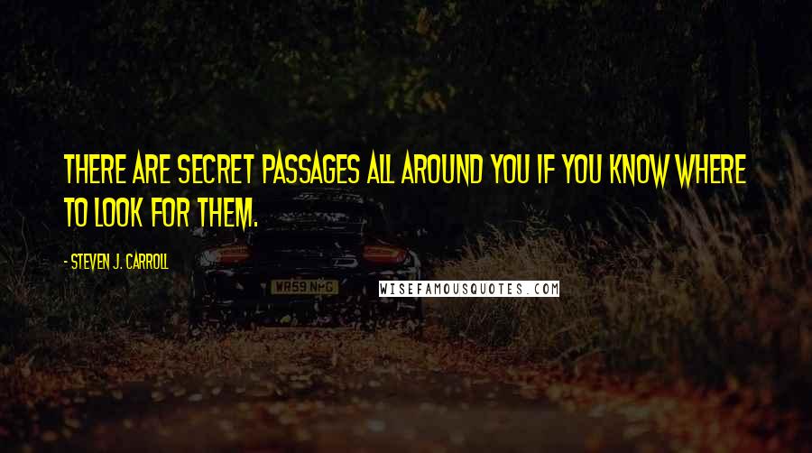 Steven J. Carroll Quotes: There are secret passages all around you if you know where to look for them.