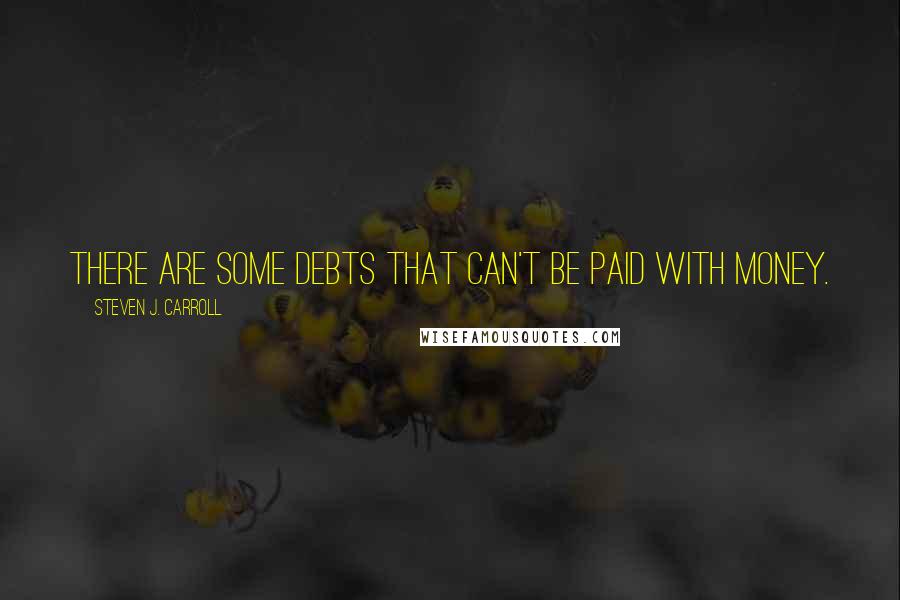 Steven J. Carroll Quotes: There are some debts that can't be paid with money.