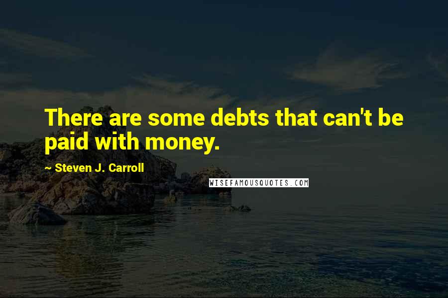 Steven J. Carroll Quotes: There are some debts that can't be paid with money.