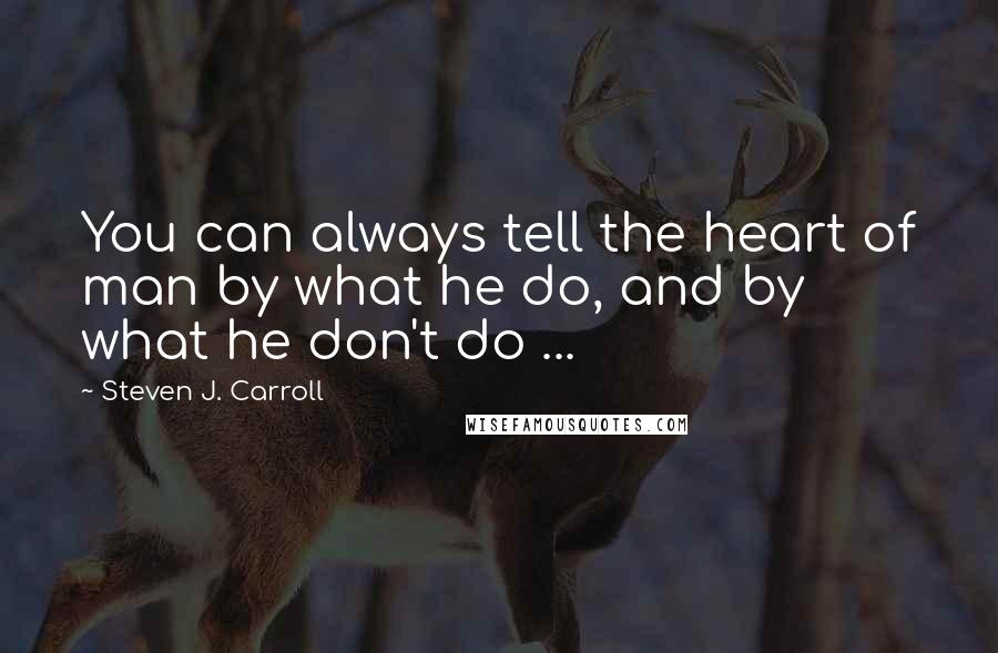 Steven J. Carroll Quotes: You can always tell the heart of man by what he do, and by what he don't do ...