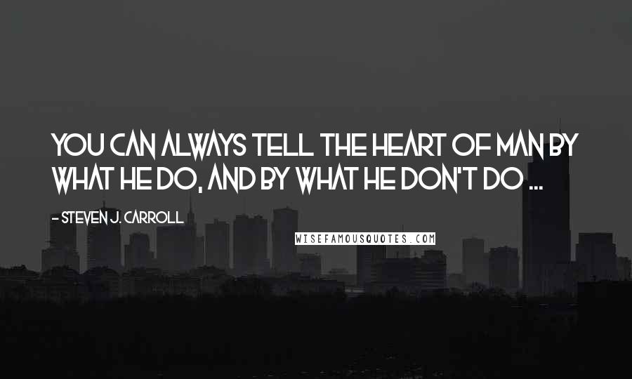 Steven J. Carroll Quotes: You can always tell the heart of man by what he do, and by what he don't do ...
