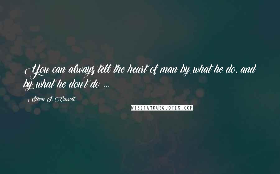 Steven J. Carroll Quotes: You can always tell the heart of man by what he do, and by what he don't do ...