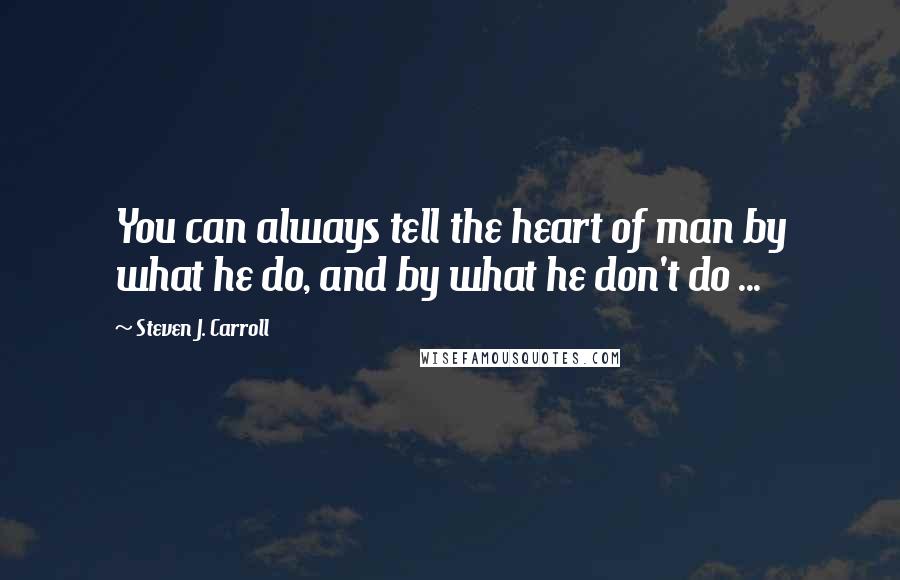 Steven J. Carroll Quotes: You can always tell the heart of man by what he do, and by what he don't do ...