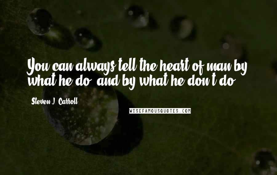 Steven J. Carroll Quotes: You can always tell the heart of man by what he do, and by what he don't do ...