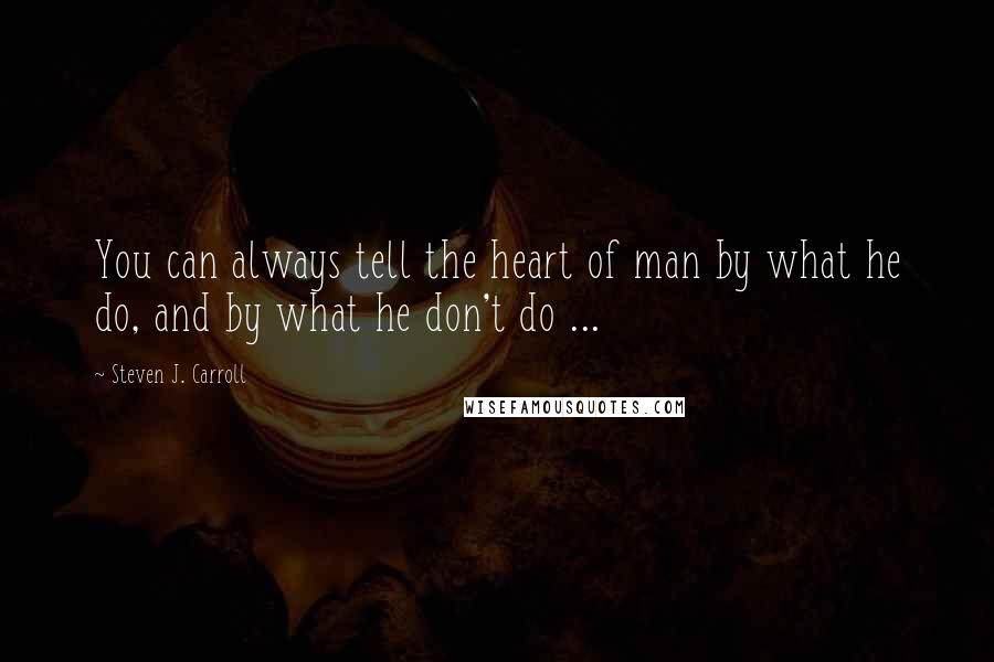 Steven J. Carroll Quotes: You can always tell the heart of man by what he do, and by what he don't do ...