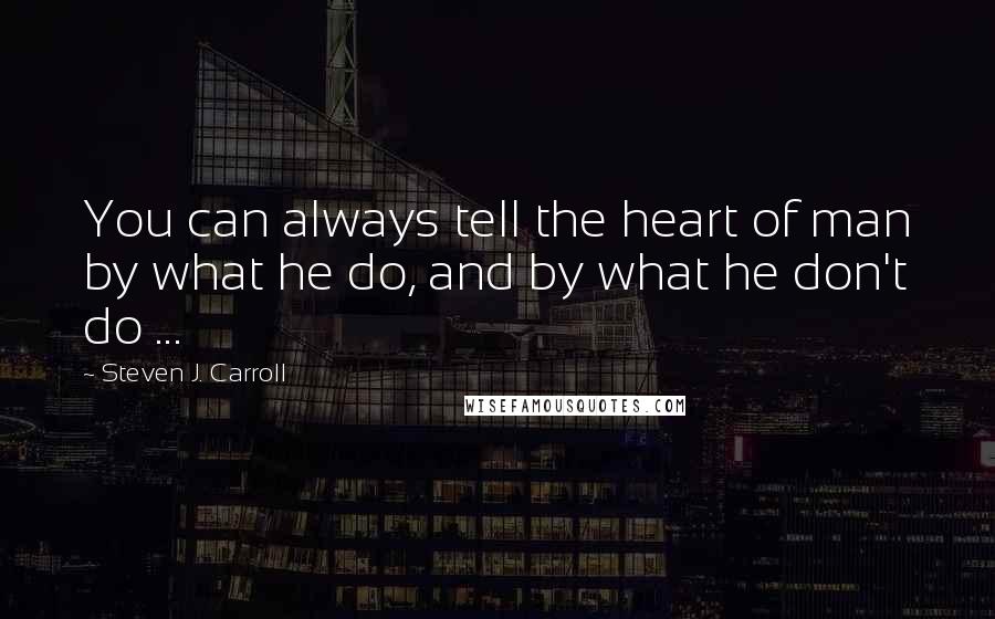 Steven J. Carroll Quotes: You can always tell the heart of man by what he do, and by what he don't do ...