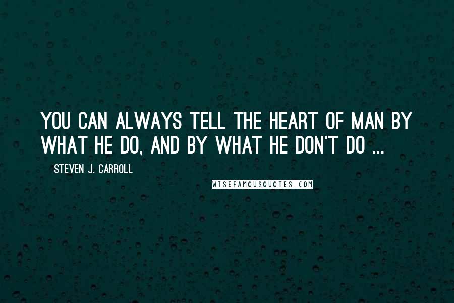 Steven J. Carroll Quotes: You can always tell the heart of man by what he do, and by what he don't do ...