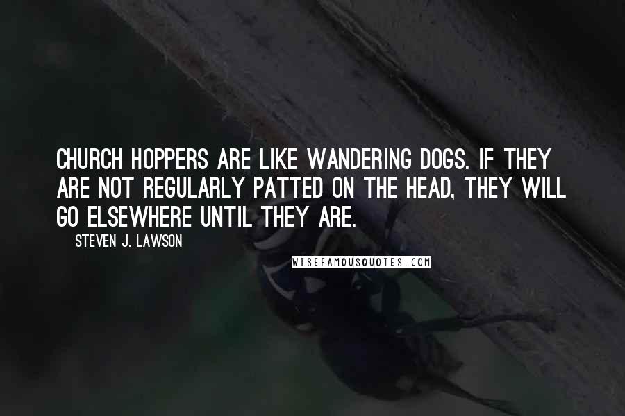 Steven J. Lawson Quotes: Church hoppers are like wandering dogs. If they are not regularly patted on the head, they will go elsewhere until they are.