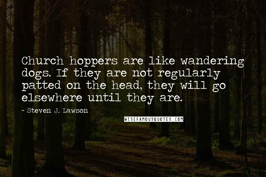 Steven J. Lawson Quotes: Church hoppers are like wandering dogs. If they are not regularly patted on the head, they will go elsewhere until they are.