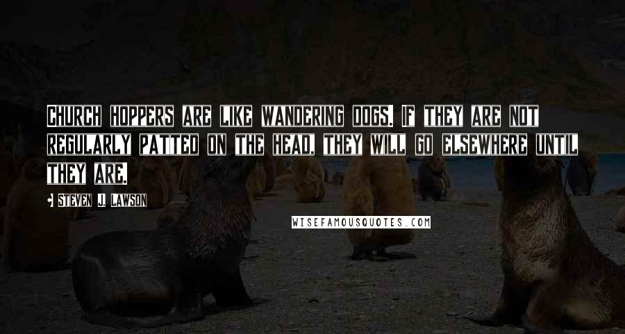 Steven J. Lawson Quotes: Church hoppers are like wandering dogs. If they are not regularly patted on the head, they will go elsewhere until they are.