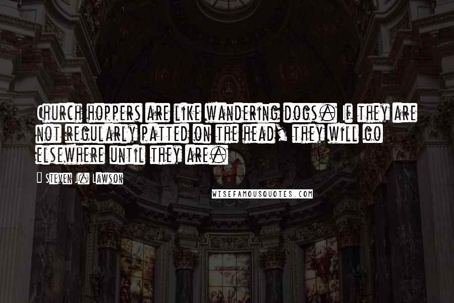 Steven J. Lawson Quotes: Church hoppers are like wandering dogs. If they are not regularly patted on the head, they will go elsewhere until they are.