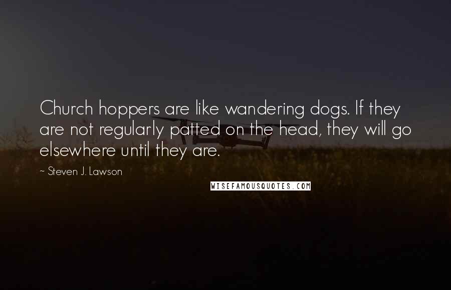 Steven J. Lawson Quotes: Church hoppers are like wandering dogs. If they are not regularly patted on the head, they will go elsewhere until they are.