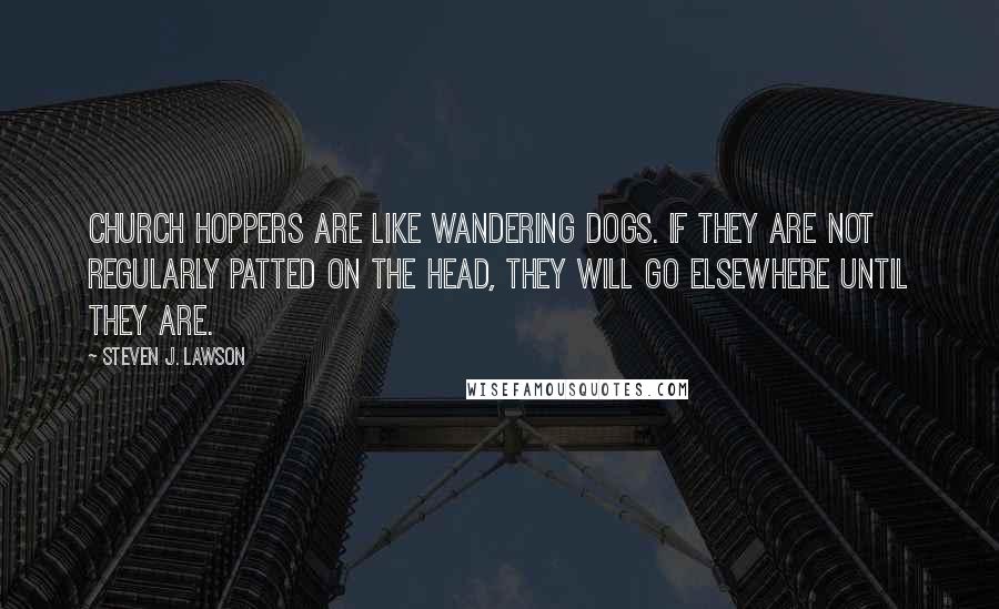 Steven J. Lawson Quotes: Church hoppers are like wandering dogs. If they are not regularly patted on the head, they will go elsewhere until they are.