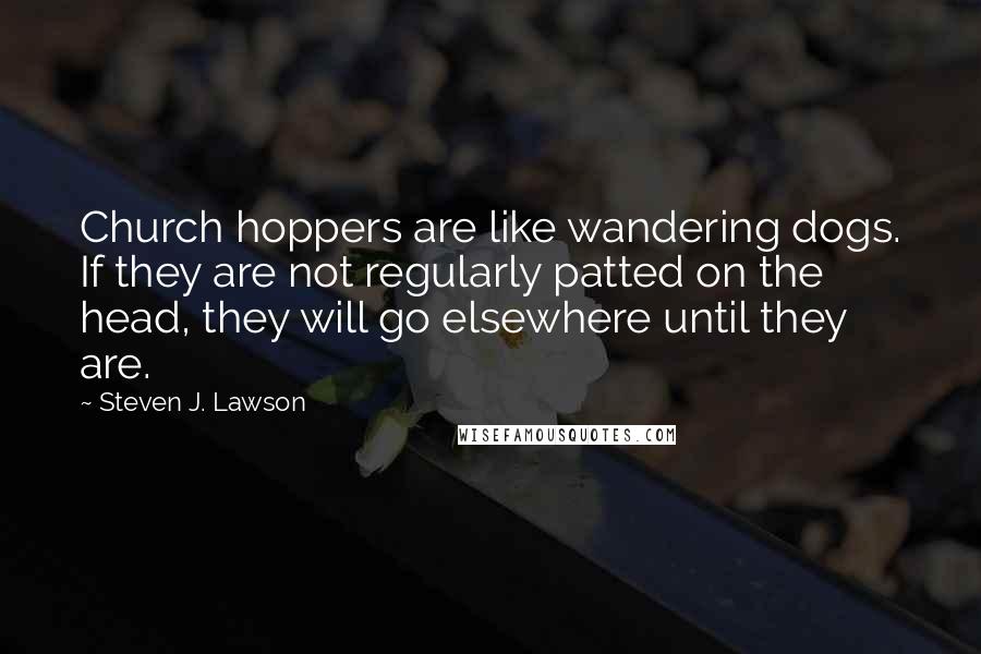 Steven J. Lawson Quotes: Church hoppers are like wandering dogs. If they are not regularly patted on the head, they will go elsewhere until they are.